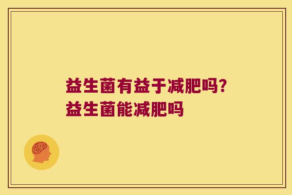 益生菌有益于减肥吗？益生菌能减肥吗