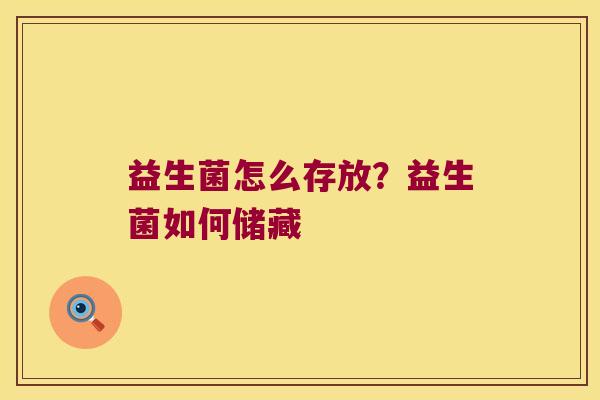 益生菌怎么存放？益生菌如何储藏