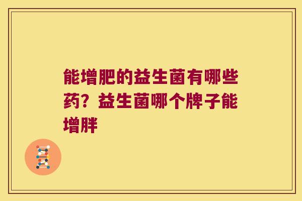 能增肥的益生菌有哪些药？益生菌哪个牌子能增胖