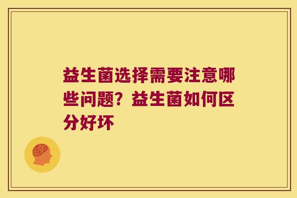 益生菌选择需要注意哪些问题？益生菌如何区分好坏