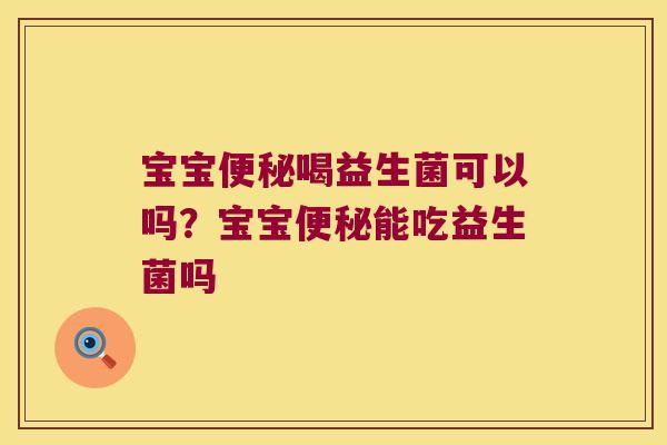 宝宝便秘喝益生菌可以吗？宝宝便秘能吃益生菌吗