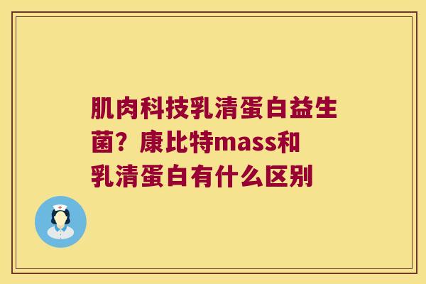 肌肉科技乳清蛋白益生菌?康比特mass和乳清蛋白有什么区别 肌肉科技乳清蛋白益生菌?康比特mass和乳清蛋白有什么区别