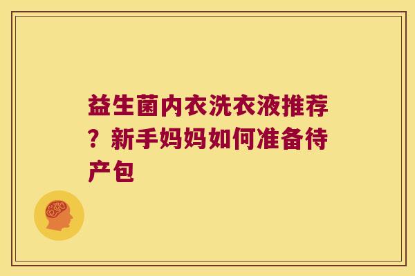 益生菌内衣洗衣液推荐？新手妈妈如何准备待产包