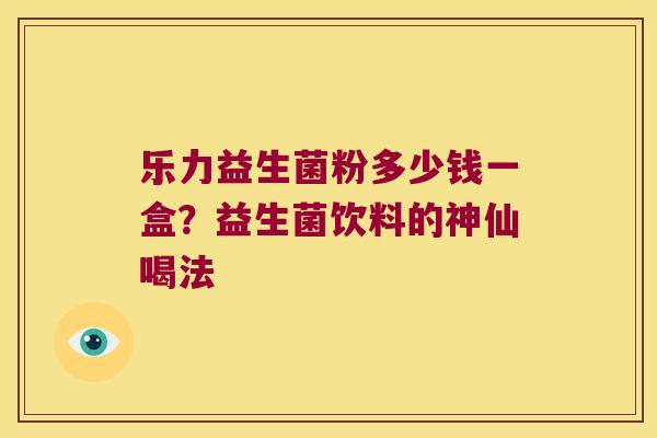 乐力益生菌粉多少钱一盒？益生菌饮料的神仙喝法
