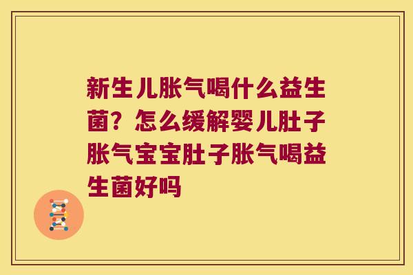 新生儿喝什么益生菌?怎么缓解婴儿肚子宝宝肚子喝益生菌好吗 新生儿喝什么益生菌?怎么缓解婴儿肚子宝宝肚子喝益生菌好吗