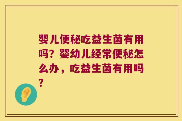 婴儿便秘吃益生菌有用吗？婴幼儿经常便秘怎么办，吃益生菌有用吗？