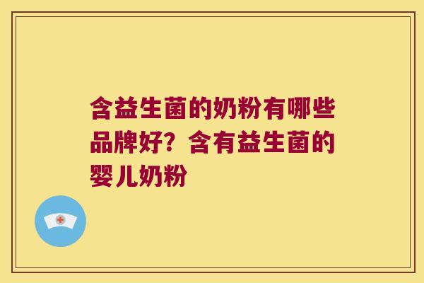 含益生菌的奶粉有哪些品牌好？含有益生菌的婴儿奶粉