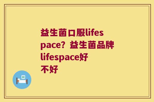 益生菌口服lifespace？益生菌品牌lifespace好不好