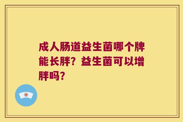 成人肠道益生菌哪个牌能长胖？益生菌可以增胖吗？