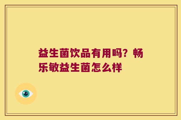 益生菌饮品有用吗?畅乐敏益生菌怎么样 益生菌饮品有用吗?畅乐敏益生菌怎么样