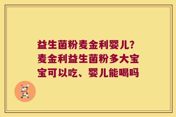 益生菌粉麦金利婴儿?麦金利益生菌粉多大宝宝可以吃、婴儿能喝吗 益生菌粉麦金利婴儿?麦金利益生菌粉多大宝宝可以吃、婴儿能喝吗
