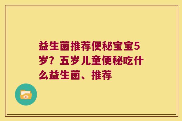 益生菌推荐宝宝5岁?五岁儿童吃什么益生菌、推荐 益生菌推荐宝宝5岁?五岁儿童吃什么益生菌、推荐