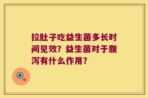 拉肚子吃益生菌多长时间见效？益生菌对于腹泻有什么作用？