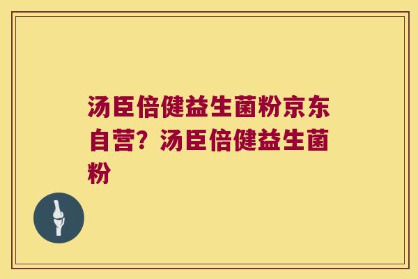 汤臣倍健益生菌粉京东自营？汤臣倍健益生菌粉