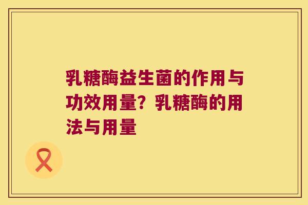 乳糖酶益生菌的作用与功效用量?乳糖酶的用法与用量 乳糖酶益生菌的作用与功效用量?乳糖酶的用法与用量