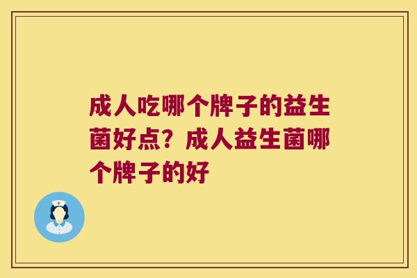 成人吃哪个牌子的益生菌好点?成人益生菌哪个牌子的好 成人吃哪个牌子的益生菌好点?成人益生菌哪个牌子的好