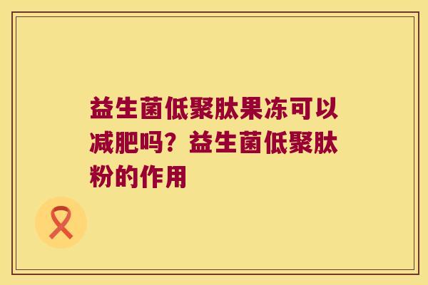 益生菌低聚肽果冻可以减肥吗？益生菌低聚肽粉的作用