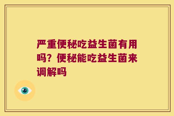 严重吃益生菌有用吗?能吃益生菌来调解吗 严重吃益生菌有用吗?能吃益生菌来调解吗