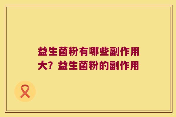 益生菌粉有哪些副作用大？益生菌粉的副作用