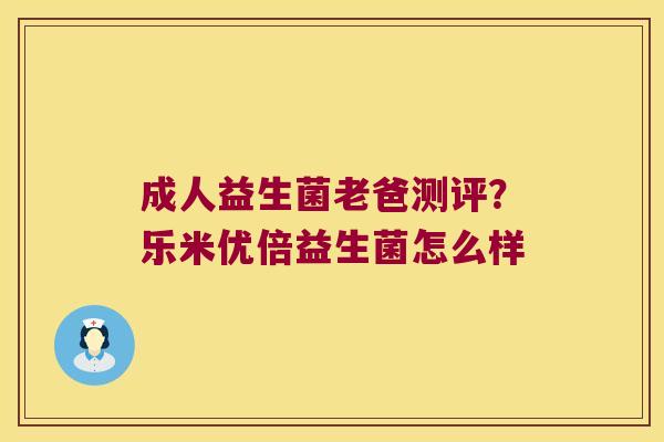 成人益生菌老爸测评?乐米优倍益生菌怎么样 成人益生菌老爸测评?乐米优倍益生菌怎么样