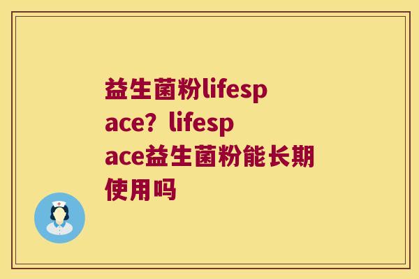 益生菌粉lifespace？lifespace益生菌粉能长期使用吗