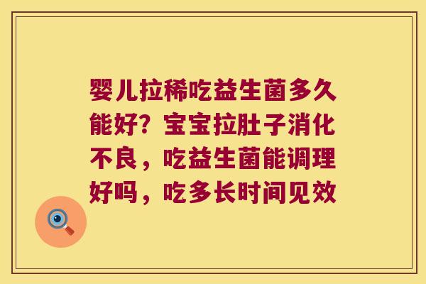 婴儿拉稀吃益生菌多久能好？宝宝拉肚子消化不良，吃益生菌能调理好吗，吃多长时间见效