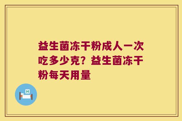 益生菌冻干粉成人一次吃多少克？益生菌冻干粉每天用量