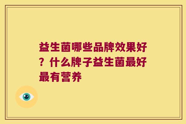 益生菌哪些品牌效果好？什么牌子益生菌最好最有营养