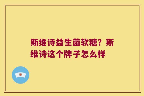 斯维诗益生菌软糖？斯维诗这个牌子怎么样
