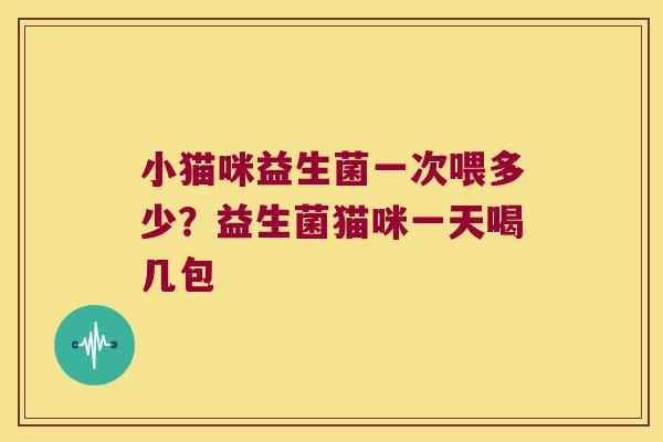 小猫咪益生菌一次喂多少？益生菌猫咪一天喝几包
