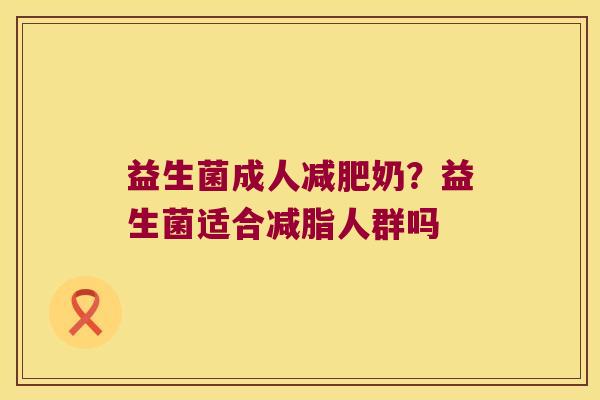 益生菌成人减肥奶？益生菌适合减脂人群吗