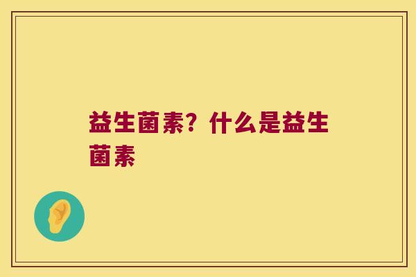 益生菌素？什么是益生菌素