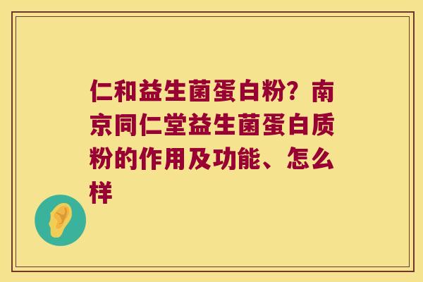 仁和益生菌蛋白粉?南京同仁堂益生菌蛋白质粉的作用及功能、怎么样 仁和益生菌蛋白粉?南京同仁堂益生菌蛋白质粉的作用及功能、怎么样