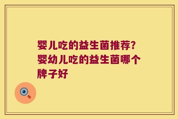婴儿吃的益生菌推荐？婴幼儿吃的益生菌哪个牌子好