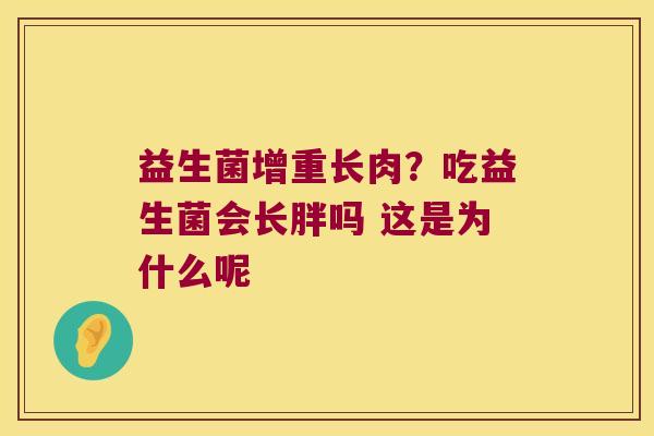 益生菌增重长肉？吃益生菌会长胖吗 这是为什么呢