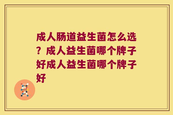 成人肠道益生菌怎么选？成人益生菌哪个牌子好成人益生菌哪个牌子好