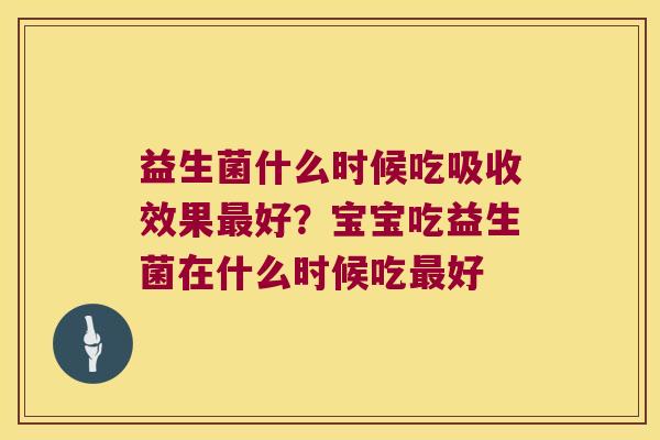 益生菌什么时候吃吸收效果好？宝宝吃益生菌在什么时候吃好