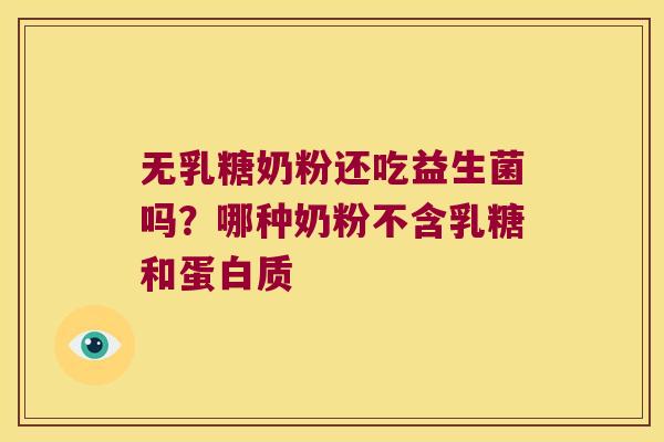 无乳糖奶粉还吃益生菌吗？哪种奶粉不含乳糖和蛋白质