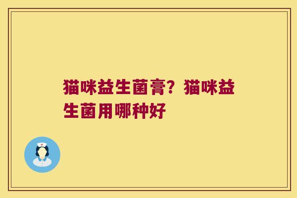 猫咪益生菌膏?猫咪益生菌用哪种好 猫咪益生菌膏?猫咪益生菌用哪种好