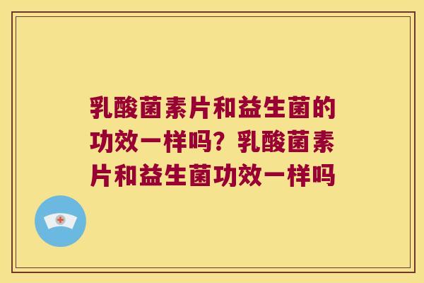 乳酸菌素片和益生菌的功效一样吗？乳酸菌素片和益生菌功效一样吗