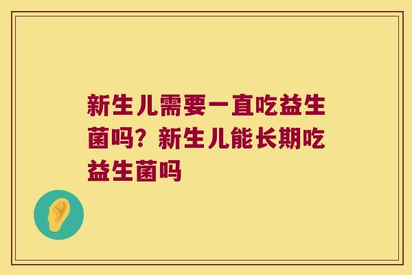 新生儿需要一直吃益生菌吗？新生儿能长期吃益生菌吗