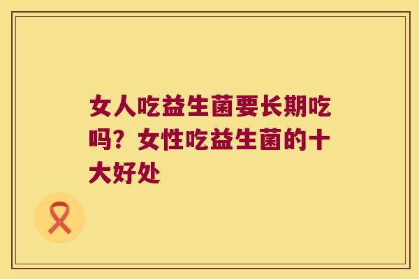 女人吃益生菌要长期吃吗？女性吃益生菌的十大好处