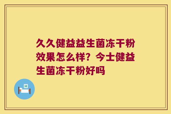 久久健益益生菌冻干粉效果怎么样？今士健益生菌冻干粉好吗