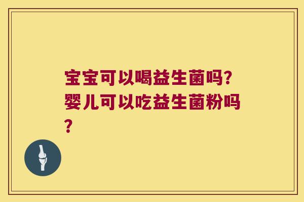 宝宝可以喝益生菌吗？婴儿可以吃益生菌粉吗？
