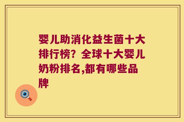婴儿助消化益生菌十大排行榜？全球十大婴儿奶粉排名,都有哪些品牌