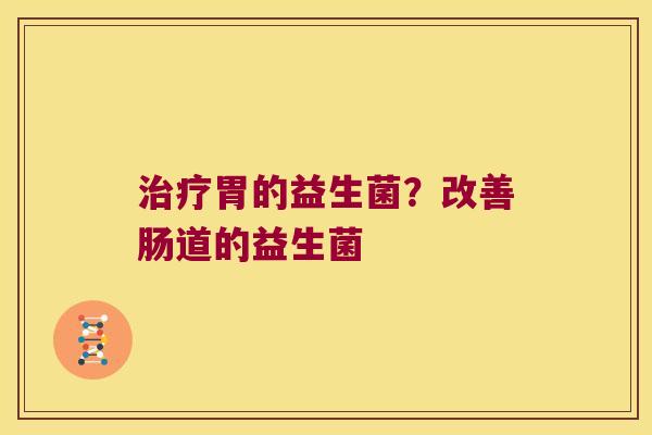 胃的益生菌？改善肠道的益生菌