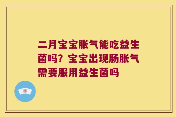 二月宝宝胀气能吃益生菌吗？宝宝出现肠胀气需要服用益生菌吗