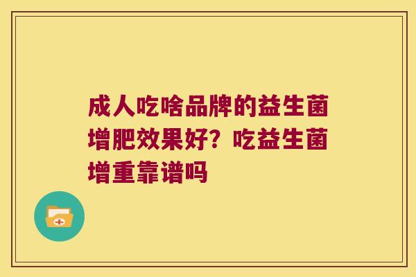 成人吃啥品牌的益生菌增肥效果好？吃益生菌增重靠谱吗