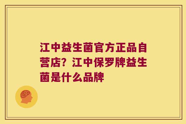江中益生菌官方正品自营店？江中保罗牌益生菌是什么品牌