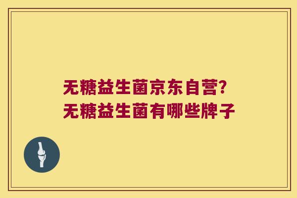 无糖益生菌京东自营？无糖益生菌有哪些牌子
